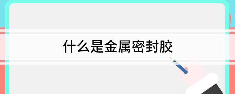 开云 开云体育官网什么是金属密封胶