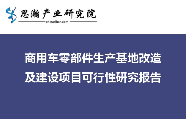 开云体育 开云官网商用车零部件生产基地改造及建设项目可行性研究报告