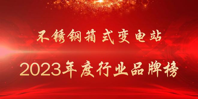 2023年度不锈钢箱开云体育 kaiyun.com 官网入口式变电站行业品牌榜