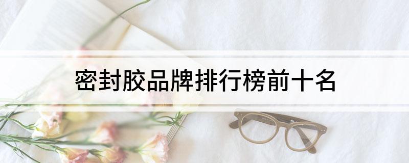 开云APP 开云官网入口密封胶品牌排行榜前十名