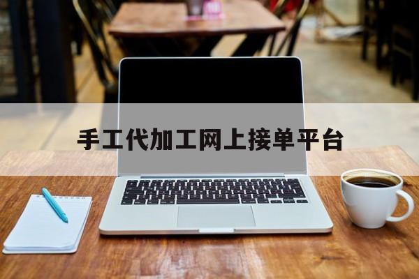 手工代加工网上开云 开云体育平台接单平台(手工代加工网上接单有哪些)