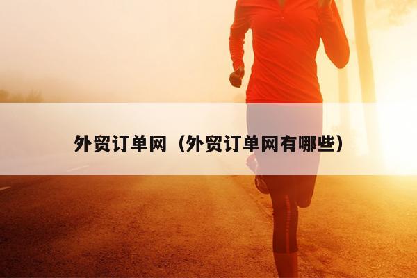 外贸订单网（外贸订单开云体育 开云官网网有哪些）