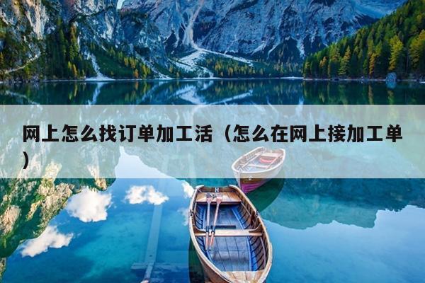 网上怎么找订单加工活（怎么在网上接开云APP 开云官网入口加工单）